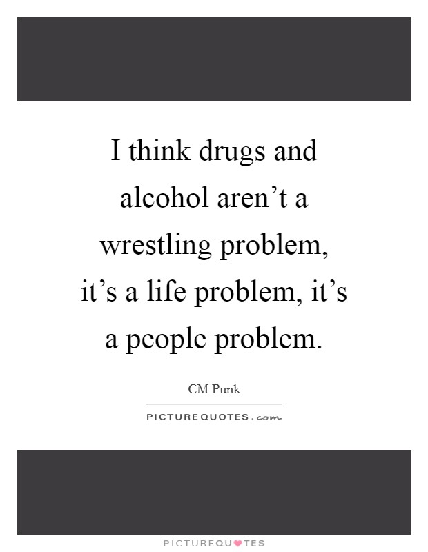 I think drugs and alcohol aren’t a wrestling problem, it’s a life problem, it’s a people problem Picture Quote #1