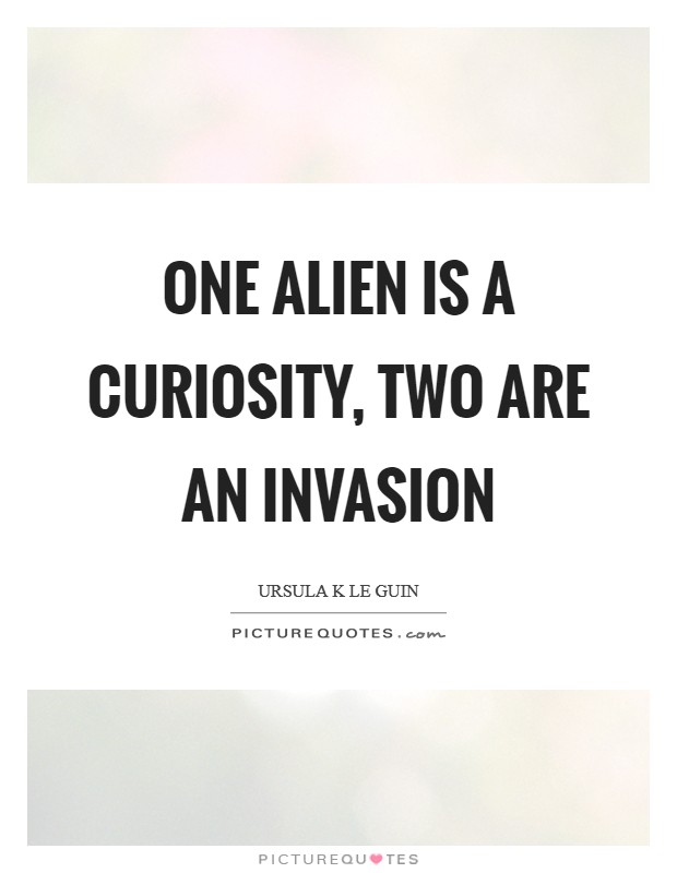 One alien is a curiosity, two are an invasion Picture Quote #1
