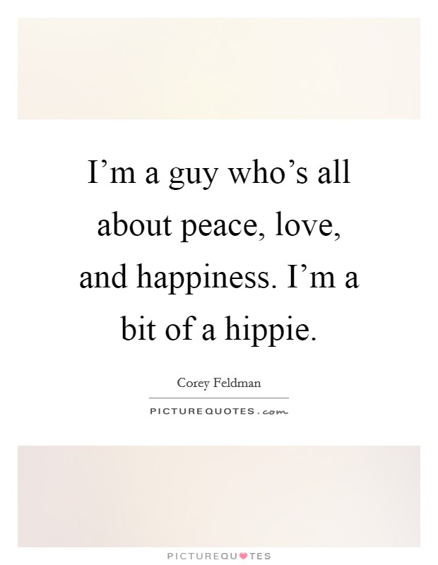 I'm a guy who's all about peace, love, and happiness. I'm a bit of a hippie. Picture Quote #1