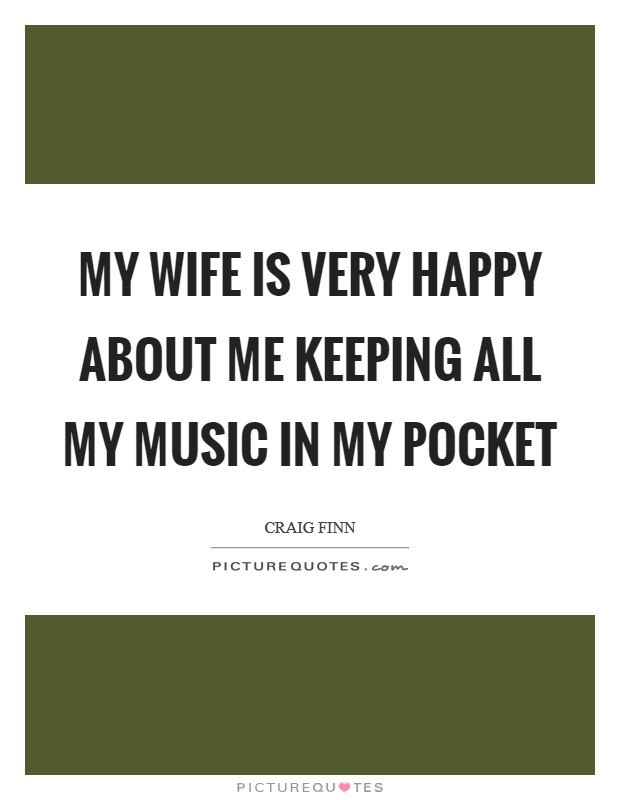 My wife is very happy about me keeping all my music in my pocket Picture Quote #1