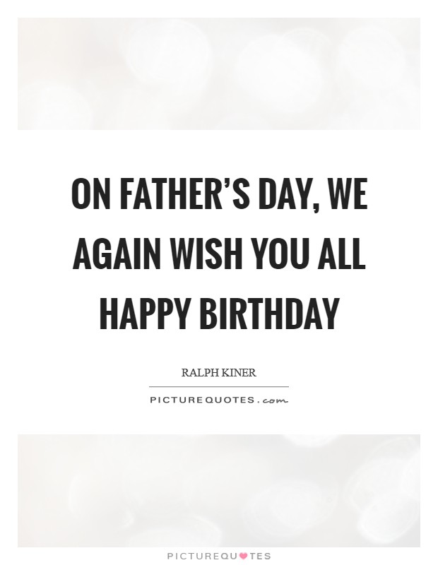 On Father’s Day, we again wish you all happy birthday Picture Quote #1