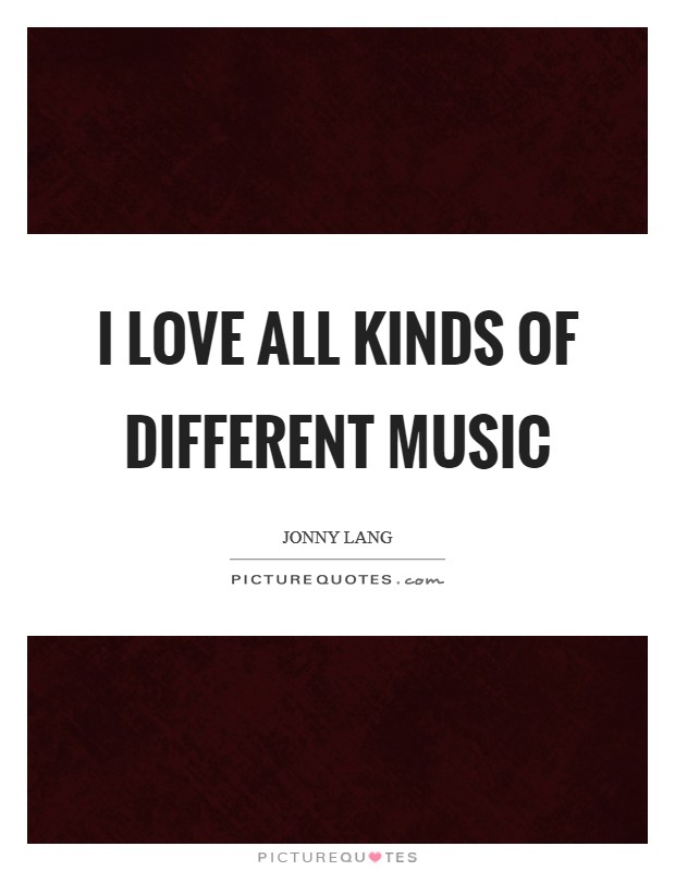 I love all kinds of different music Picture Quote #1