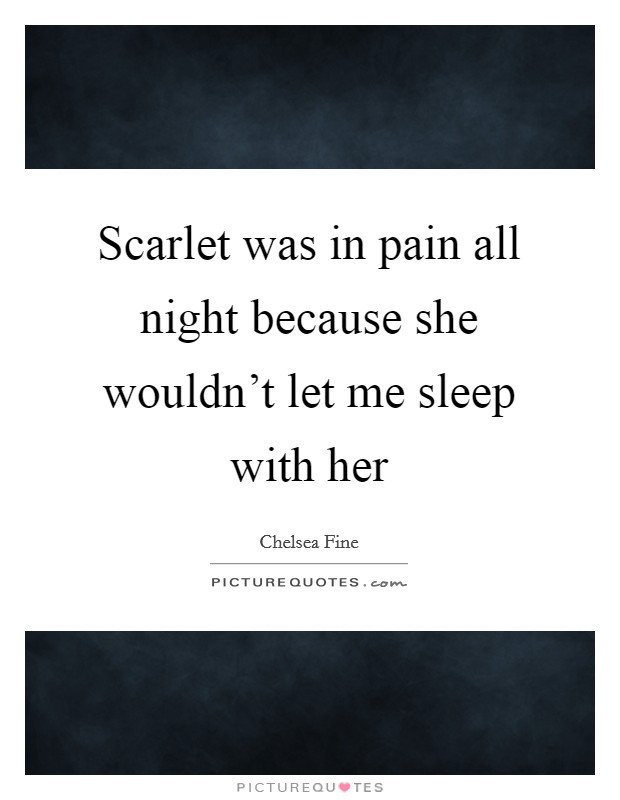 Scarlet was in pain all night because she wouldn’t let me sleep with her Picture Quote #1