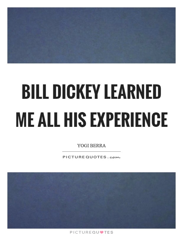 Bill Dickey learned me all his experience Picture Quote #1