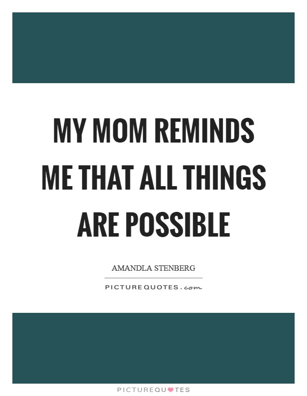 My mom reminds me that all things are possible Picture Quote #1