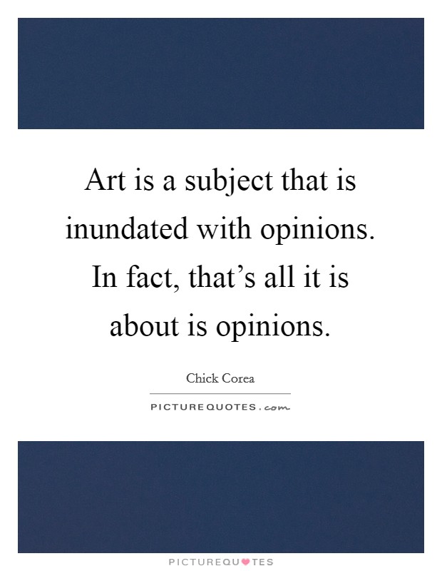 Art is a subject that is inundated with opinions. In fact, that’s all it is about is opinions Picture Quote #1