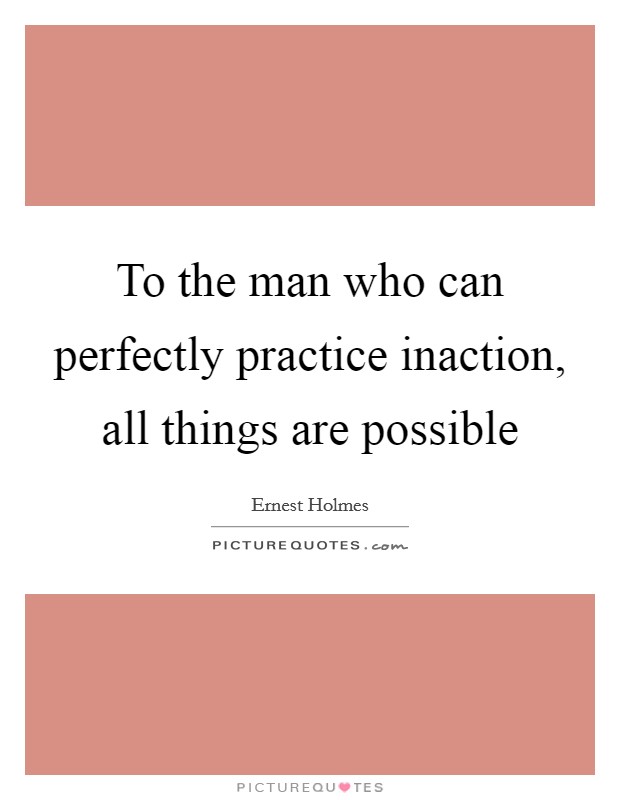 To the man who can perfectly practice inaction, all things are possible Picture Quote #1