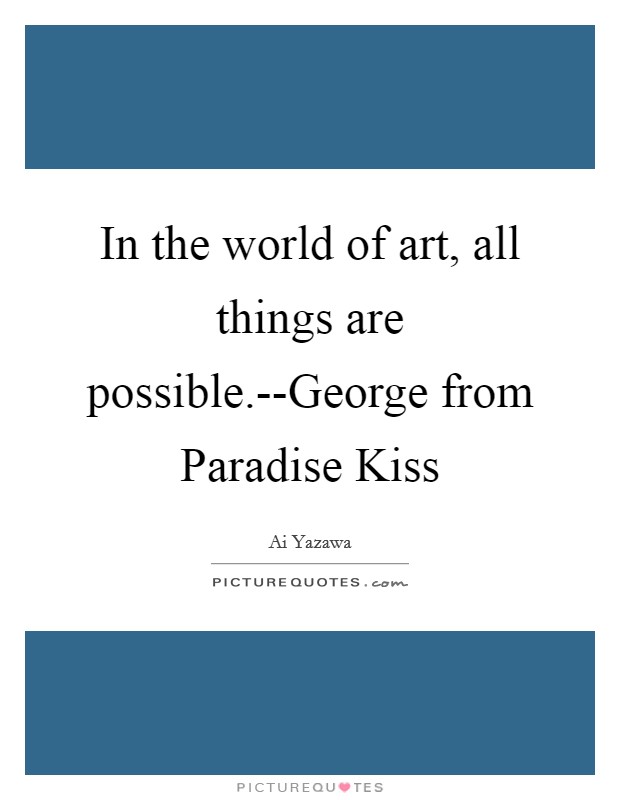 In the world of art, all things are possible.--George from Paradise Kiss Picture Quote #1