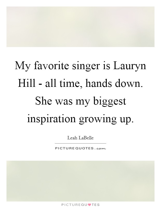 My favorite singer is Lauryn Hill - all time, hands down. She was my biggest inspiration growing up Picture Quote #1