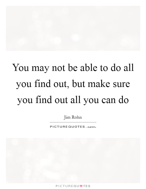 You may not be able to do all you find out, but make sure you find out all you can do Picture Quote #1