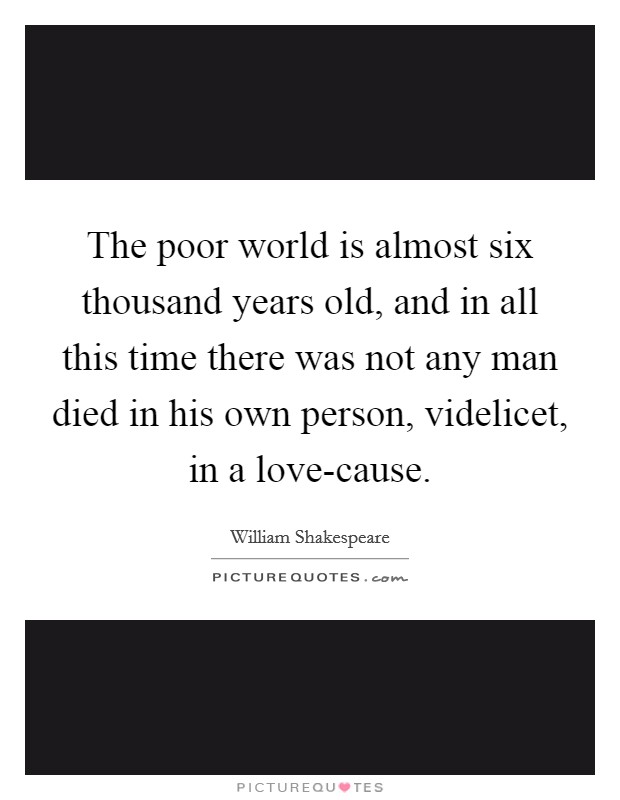 The poor world is almost six thousand years old, and in all this time there was not any man died in his own person, videlicet, in a love-cause Picture Quote #1
