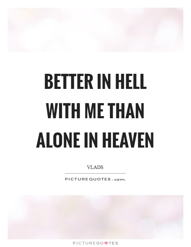 Better in Hell with me than alone in Heaven Picture Quote #1