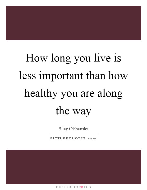 How long you live is less important than how healthy you are along the way Picture Quote #1