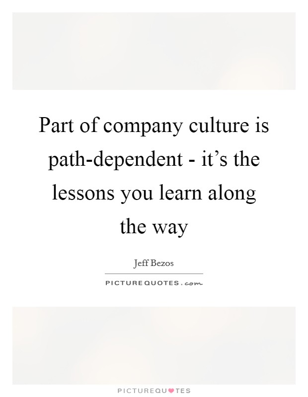 Part of company culture is path-dependent - it’s the lessons you learn along the way Picture Quote #1