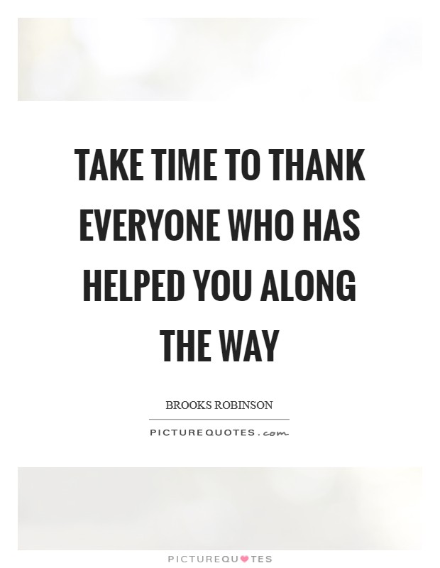 Take time to thank everyone who has helped you along the way Picture Quote #1