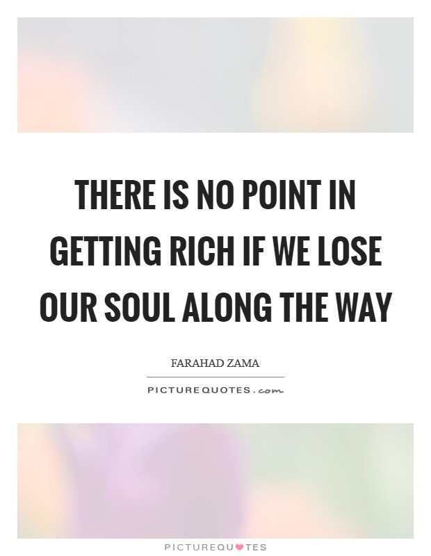 There is no point in getting rich if we lose our soul along the way Picture Quote #1