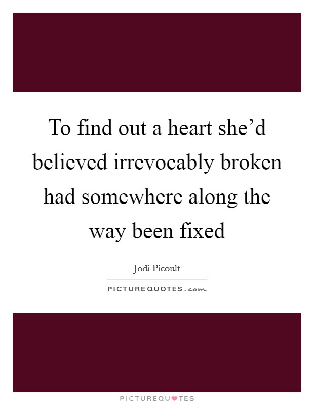 To find out a heart she’d believed irrevocably broken had somewhere along the way been fixed Picture Quote #1