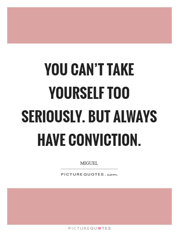You can’t take yourself too seriously. But always have conviction Picture Quote #1