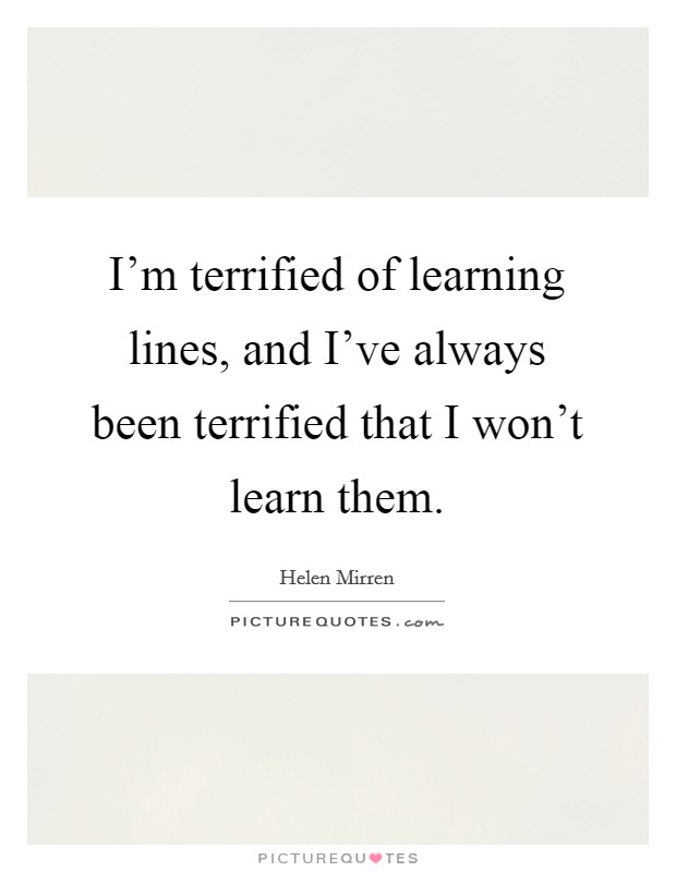 I’m terrified of learning lines, and I’ve always been terrified that I won’t learn them Picture Quote #1