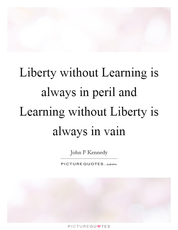 Liberty without Learning is always in peril and Learning without Liberty is always in vain Picture Quote #1