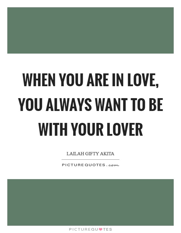 When you are in love, you always want to be with your lover Picture Quote #1