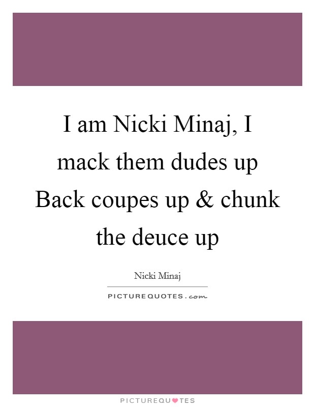 I am Nicki Minaj, I mack them dudes up Back coupes up and chunk the deuce up Picture Quote #1