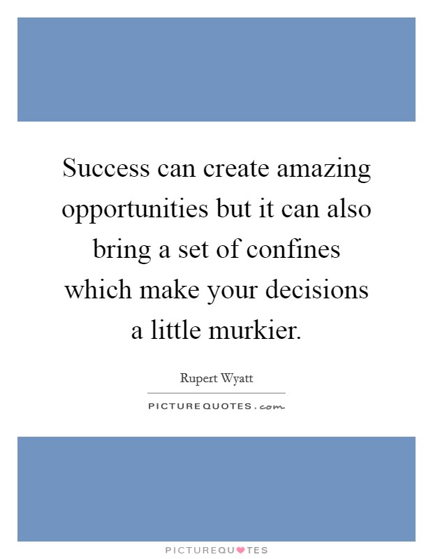 Success can create amazing opportunities but it can also bring a set of confines which make your decisions a little murkier Picture Quote #1