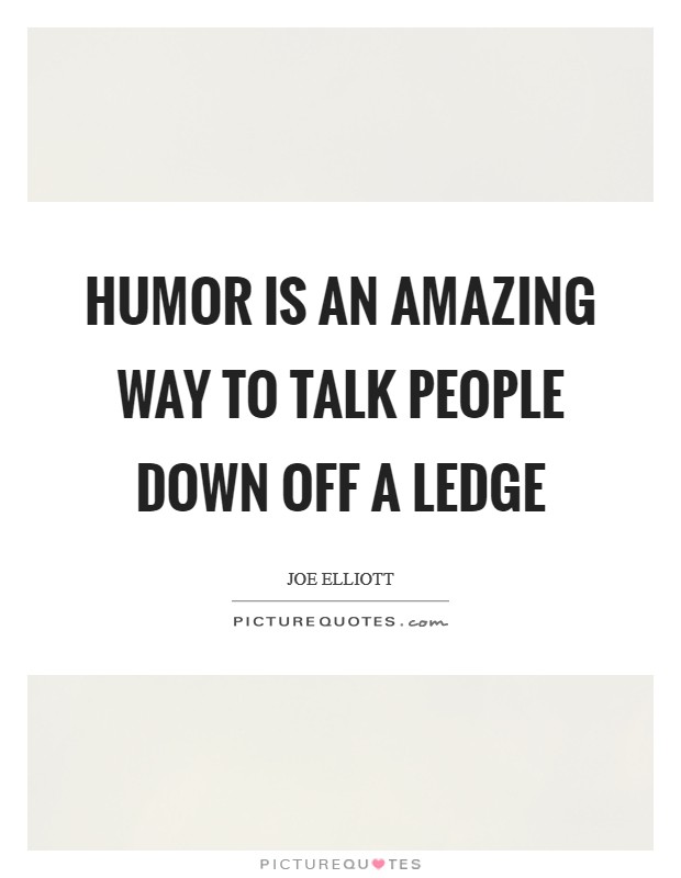 Humor is an amazing way to talk people down off a ledge Picture Quote #1