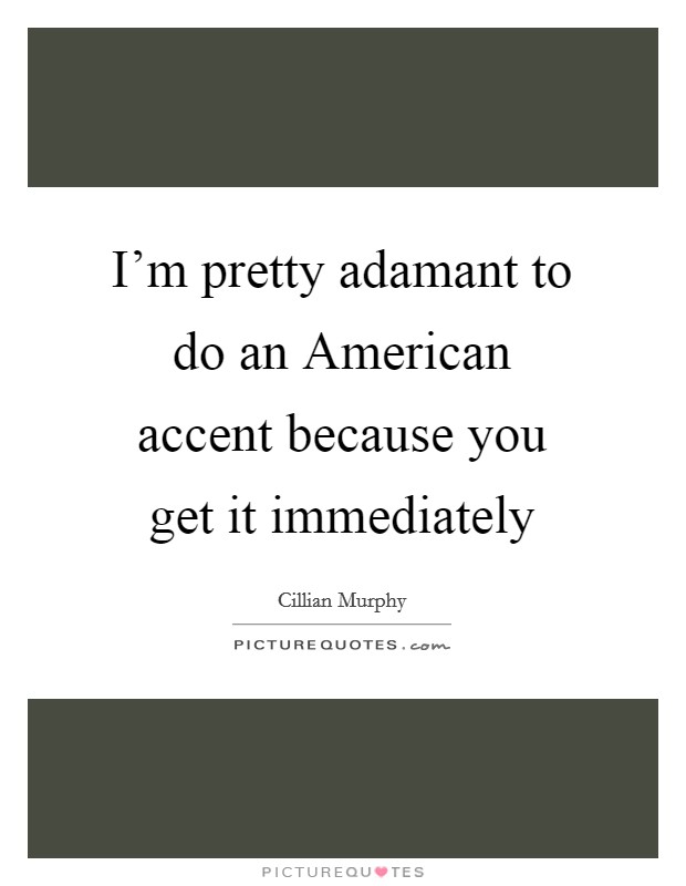 I'm pretty adamant to do an American accent because you get it immediately Picture Quote #1