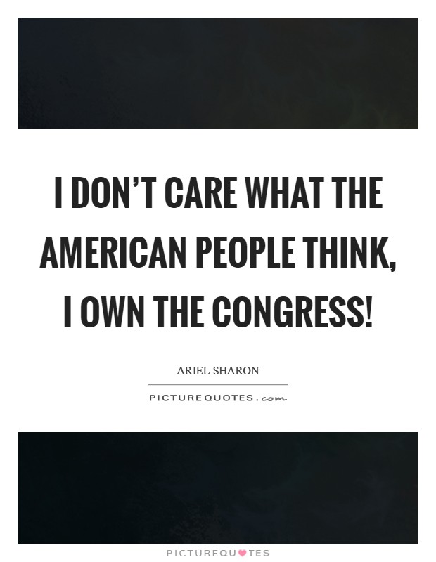 I don’t care what the American people think, I own the congress! Picture Quote #1