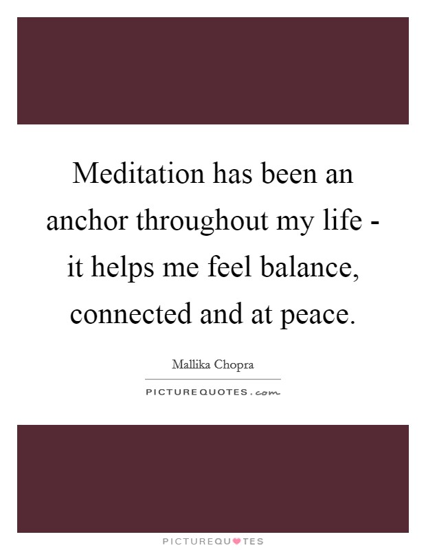 Meditation has been an anchor throughout my life - it helps me feel balance, connected and at peace. Picture Quote #1