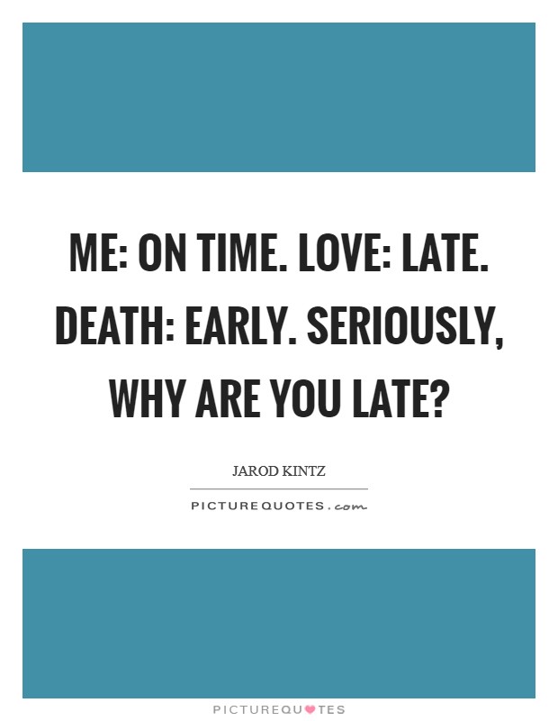 Me: On time. Love: Late. Death: Early. Seriously, why are you late? Picture Quote #1