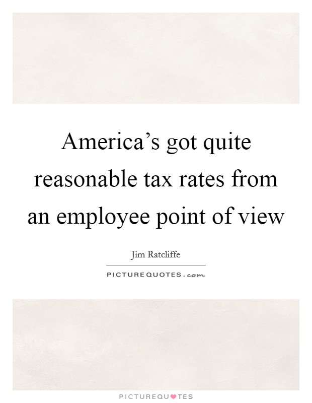 America’s got quite reasonable tax rates from an employee point of view Picture Quote #1