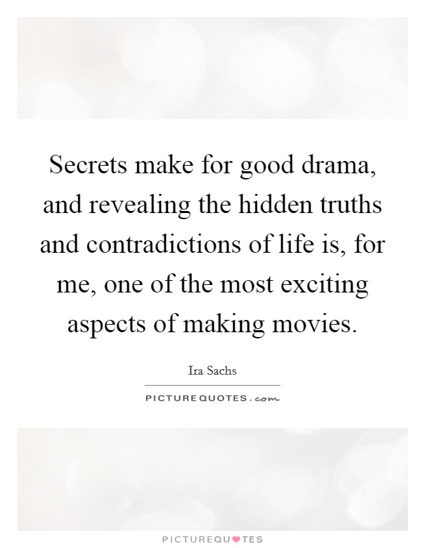 Secrets make for good drama, and revealing the hidden truths and contradictions of life is, for me, one of the most exciting aspects of making movies. Picture Quote #1