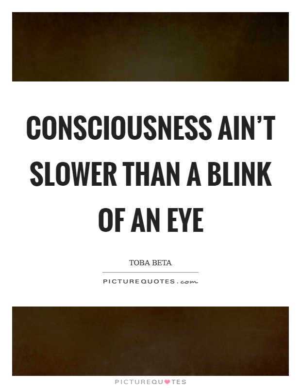 Consciousness ain't slower than a blink of an eye Picture Quote #1