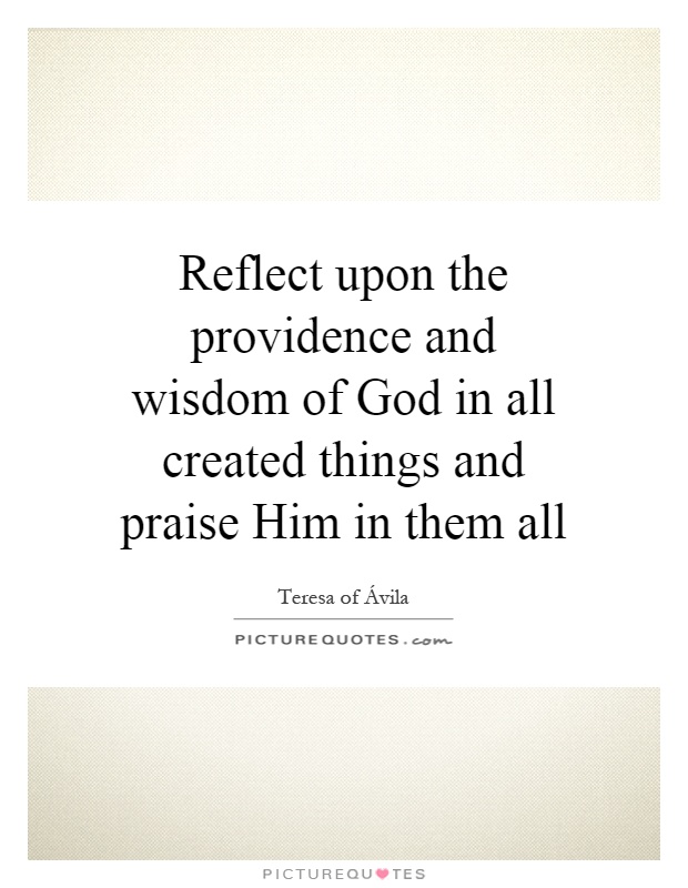 Reflect upon the providence and wisdom of God in all created things and praise Him in them all Picture Quote #1