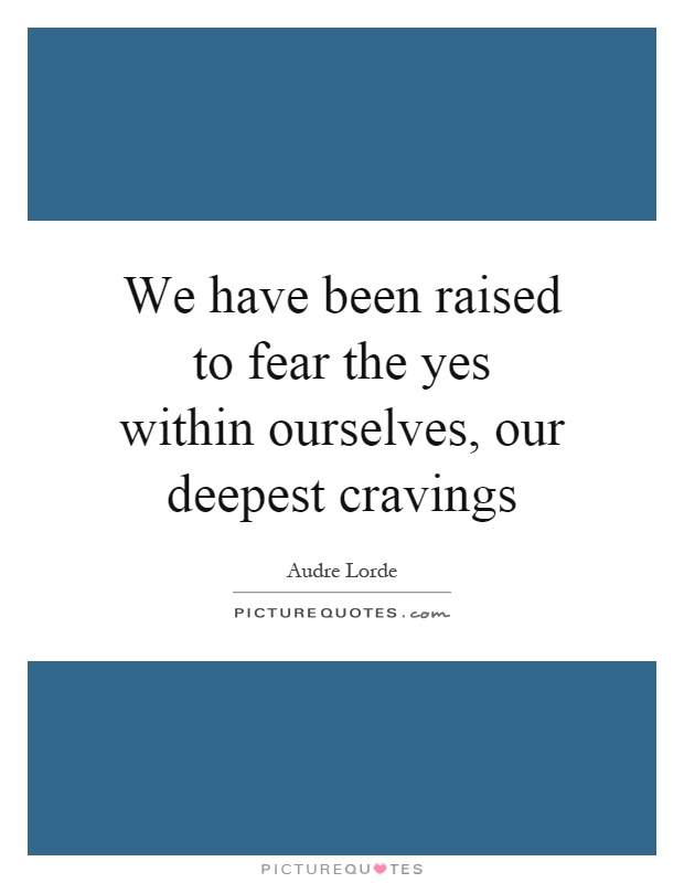 We have been raised to fear the yes within ourselves, our deepest cravings Picture Quote #1