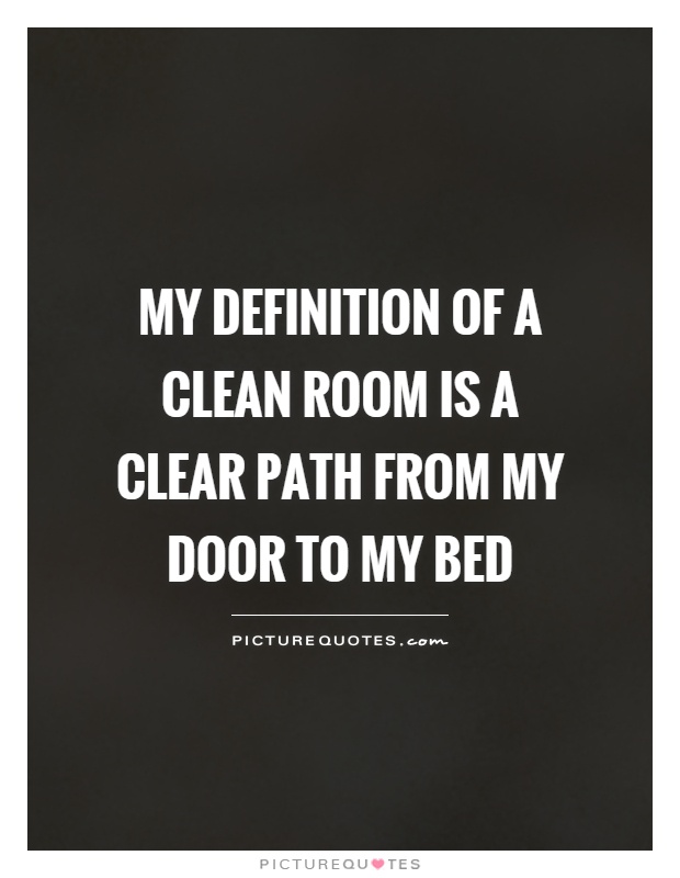 My definition of a clean room is a clear path from my door to my bed Picture Quote #1