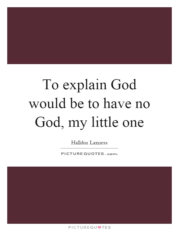 To explain God would be to have no God, my little one Picture Quote #1