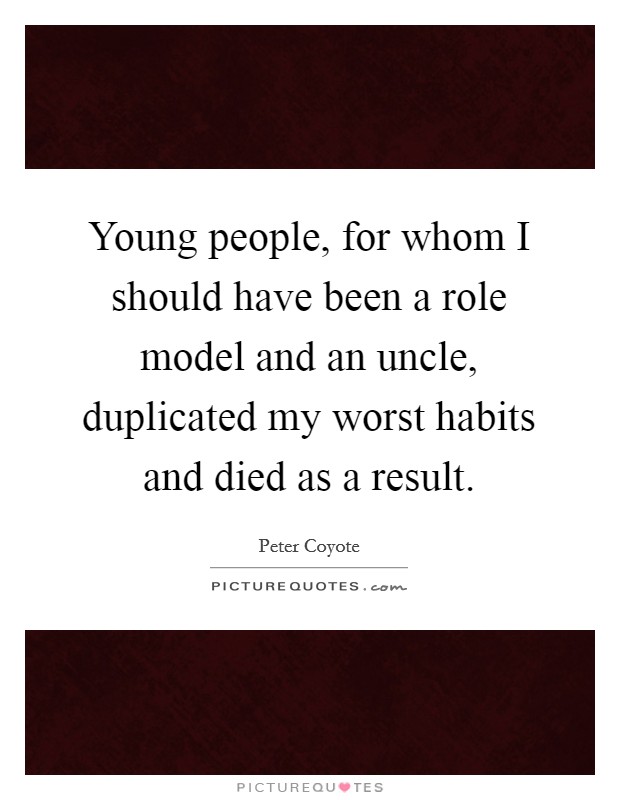 Young people, for whom I should have been a role model and an uncle, duplicated my worst habits and died as a result Picture Quote #1