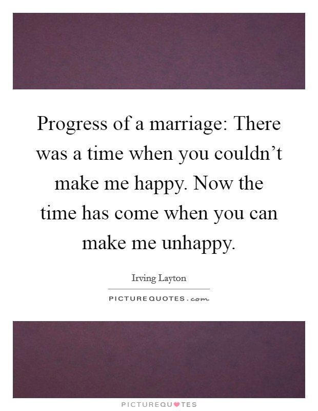 Progress of a marriage: There was a time when you couldn’t make me happy. Now the time has come when you can make me unhappy Picture Quote #1