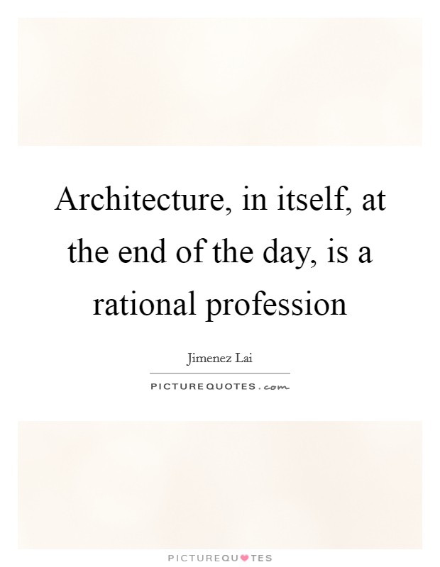 Architecture, in itself, at the end of the day, is a rational profession Picture Quote #1