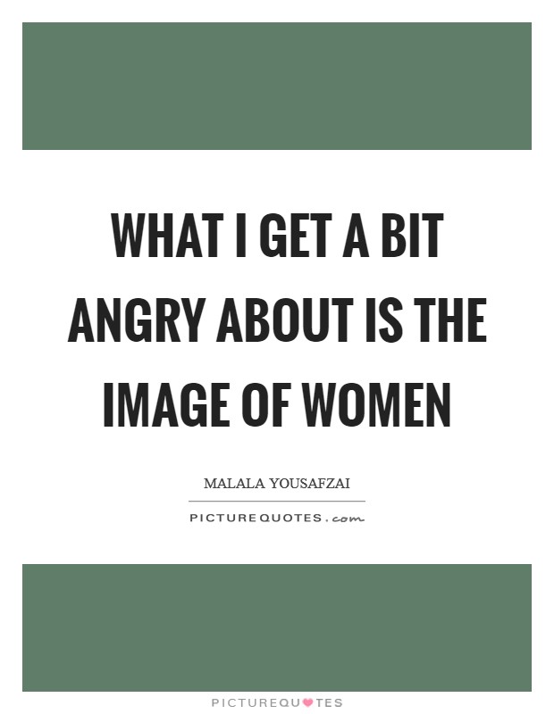 What I get a bit angry about is the image of women Picture Quote #1