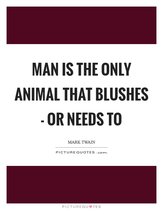 Man is the only animal that blushes - or needs to Picture Quote #1