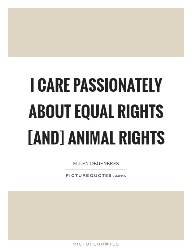 I care passionately about equal rights [and] animal rights Picture Quote #1