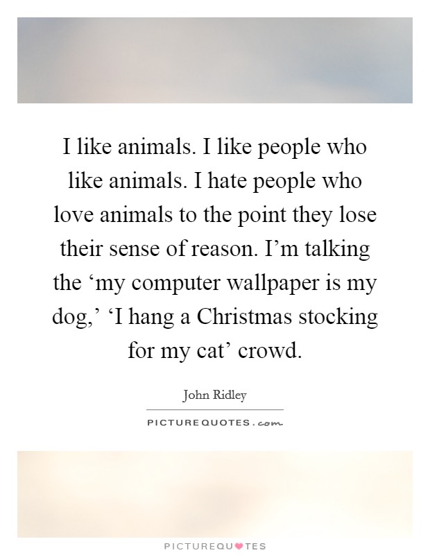 I like animals. I like people who like animals. I hate people... | Picture  Quotes
