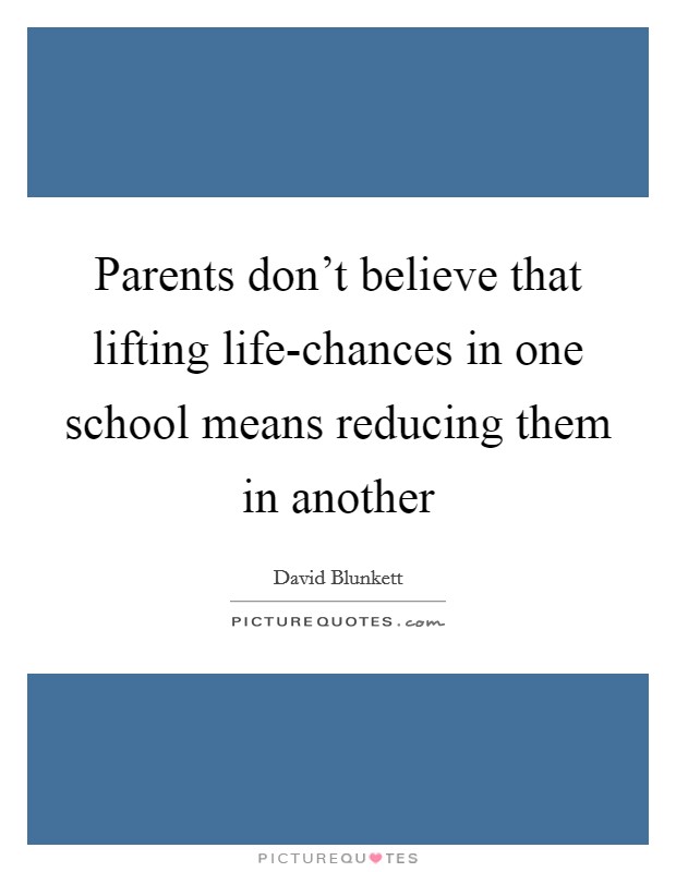 Parents don’t believe that lifting life-chances in one school means reducing them in another Picture Quote #1
