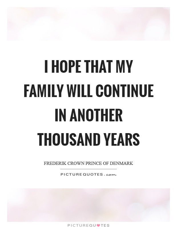 I hope that my family will continue in another thousand years Picture Quote #1