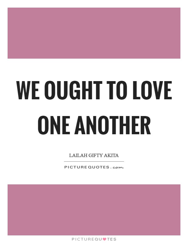 We ought to love one another Picture Quote #1