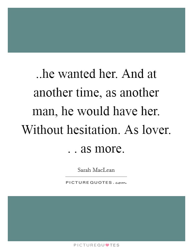 ..he wanted her. And at another time, as another man, he would have her. Without hesitation. As lover. . . as more Picture Quote #1